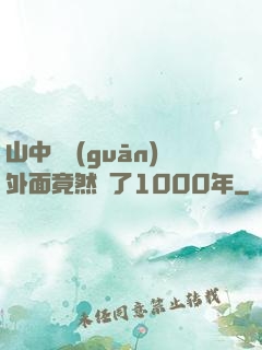 山中閉關(guān)外面竟然過了1000年